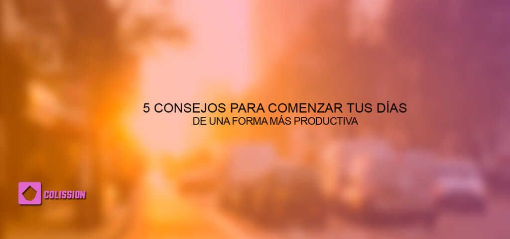 5 consejos para comenzar tus días de una forma más productiva